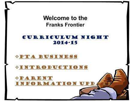 Welcome to the Franks Frontier Curriculum Night 2014-15  PTA Business  Introductions  Parent Information update.