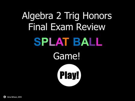 Algebra 2 Trig Honors Final Exam Review SPLAT BALLSPLAT BALL Game! Play!