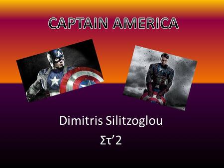 Dimitris Silitzoglou Στ’2. Who is Captain America? Captain America is Steve Rogers, a frail young man who was born a few years before the Second World.