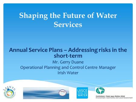 Shaping the Future of Water Services Annual Service Plans – Addressing risks in the short-term Mr. Gerry Duane Operational Planning and Control Centre.