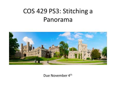 COS 429 PS3: Stitching a Panorama Due November 4 th.