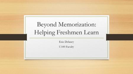 Beyond Memorization: Helping Freshmen Learn Erin Delaney U100 Faculty.