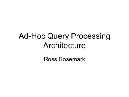 Ad-Hoc Query Processing Architecture Ross Rosemark.