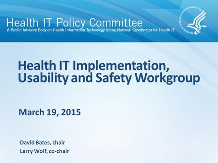 March 19, 2015 Health IT Implementation, Usability and Safety Workgroup David Bates, chair Larry Wolf, co-chair.