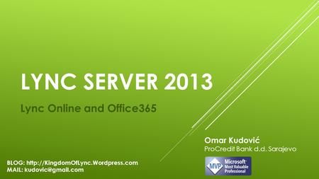 LYNC SERVER 2013 Lync Online and Office365 Omar Kudović ProCredit Bank d.d. Sarajevo BLOG:  MAIL: