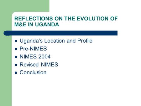 REFLECTIONS ON THE EVOLUTION OF M&E IN UGANDA Uganda’s Location and Profile Pre-NIMES NIMES 2004 Revised NIMES Conclusion.