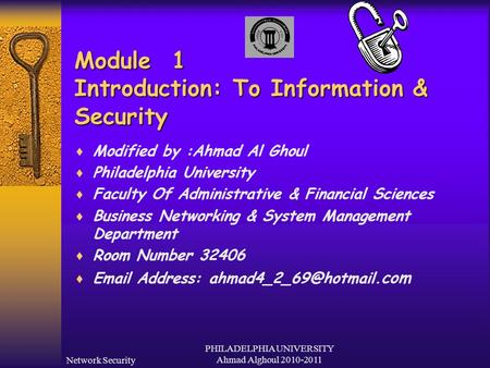 Network Security PHILADELPHIA UNIVERSITY Ahmad Alghoul 2010-2011 Module 1 Introduction: To Information & Security  Modified by :Ahmad Al Ghoul  Philadelphia.