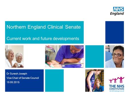 Northern England Clinical Senate Current work and future developments Dr Suresh Joseph Vice Chair of Senate Council 15 05 2015.