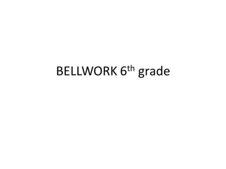 BELLWORK 6th grade.