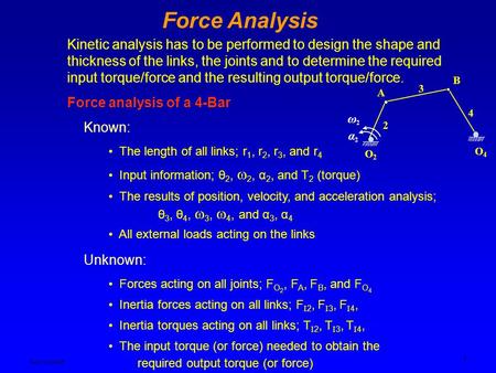 Ken YoussefiMechanical Engineering Dept. 1 Force Analysis Kinetic analysis has to be performed to design the shape and thickness of the links, the joints.