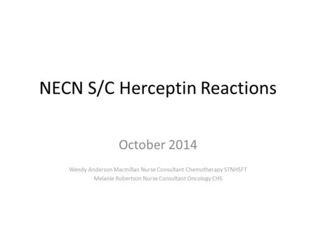 NECN S/C Herceptin Reactions October 2014 Wendy Anderson Macmillan Nurse Consultant Chemotherapy STNHSFT Melanie Robertson Nurse Consultant Oncology CHS.