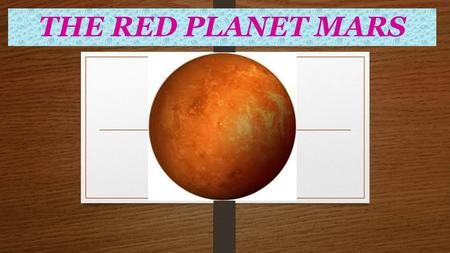 THE RED PLANET MARS. M ars is the fourth planet from the sun. M ars’ reddish color is quite visible to the naked eye. This color is due to the presence.