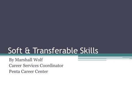 Soft & Transferable Skills By Marshall Wolf Career Services Coordinator Penta Career Center.