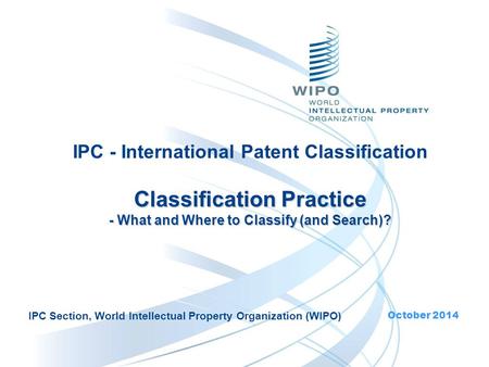 Classification Practice - What and Where to Classify (and Search)? IPC - International Patent Classification Classification Practice - What and Where to.
