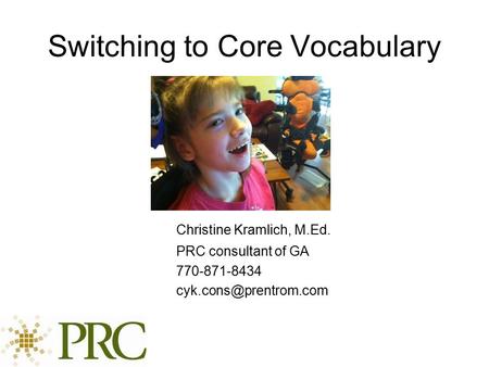 Switching to Core Vocabulary Christine Kramlich, M.Ed. PRC consultant of GA 770-871-8434