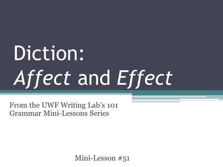 Diction: Affect and Effect From the UWF Writing Lab’s 101 Grammar Mini-Lessons Series Mini-Lesson #51.