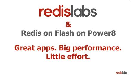 1 Great apps. Big performance. Little effort. & Redis on Flash on Power8.