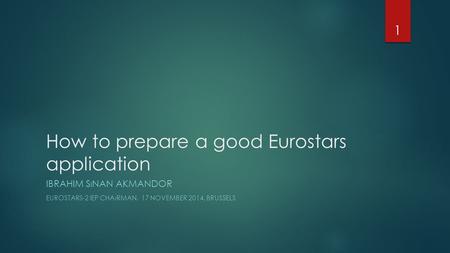 How to prepare a good Eurostars application IBRAHIM SıNAN AKMANDOR EUROSTARS-2 IEP CHAıRMAN, 17 NOVEMBER 2014, BRUSSELS 1.