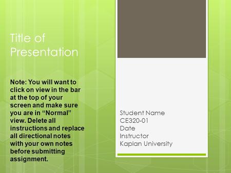 Title of Presentation Student Name CE320-01 Date Instructor Kaplan University Note: You will want to click on view in the bar at the top of your screen.