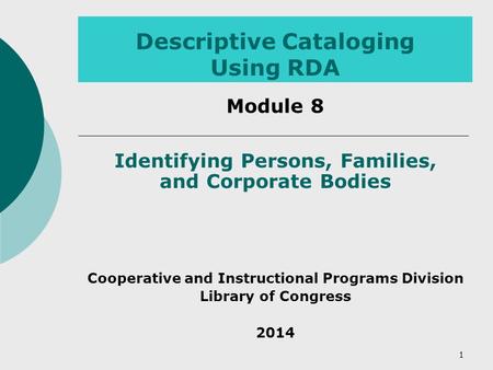 Descriptive Cataloging Using RDA Module 8 Identifying Persons, Families, and Corporate Bodies Cooperative and Instructional Programs Division Library of.