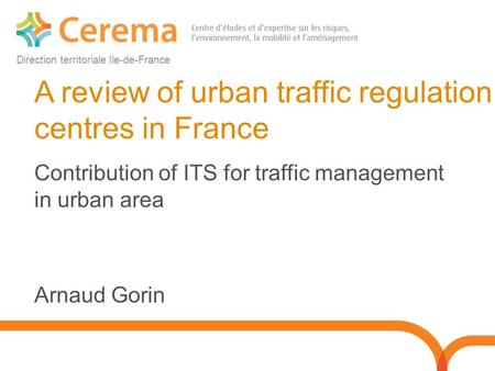 Direction territoriale Ile-de-France A review of urban traffic regulation centres in France Contribution of ITS for traffic management in urban area Arnaud.