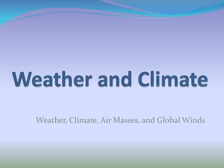Weather, Climate, Air Masses, and Global Winds