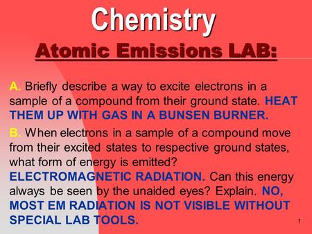 1 Chemistry Atomic Emissions LAB: A. Briefly describe a way to excite electrons in a sample of a compound from their ground state. HEAT THEM UP WITH GAS.