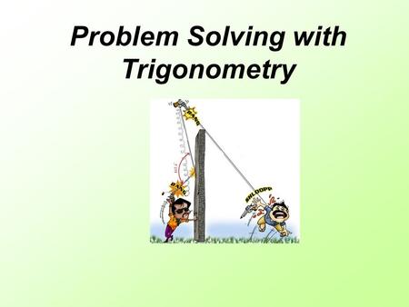 Problem Solving with Trigonometry. Do the following when solving trigonometry word problems… 1.Draw a picture. 2.Decide which trigonometry formula you.