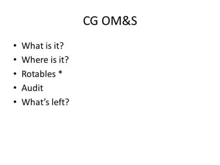 CG OM&S What is it? Where is it? Rotables * Audit What’s left?