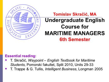 Essential reading:  T. Skračić, Waypoint – English Textbook for Maritime Students, Pomorski fakultet, Split 2010, Units 29-33  T. Trappe & G. Tullis,