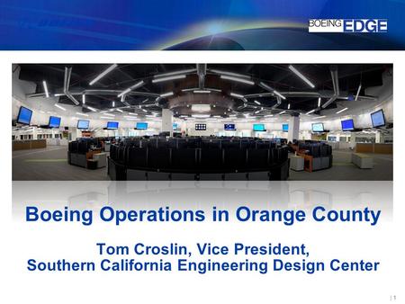 Boeing Operations in Orange County Tom Croslin, Vice President, Southern California Engineering Design Center.