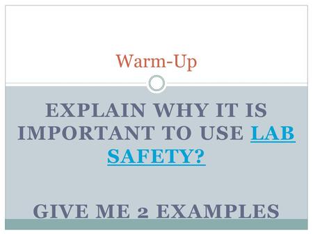 EXPLAIN WHY IT IS IMPORTANT TO USE LAB SAFETY?LAB SAFETY? GIVE ME 2 EXAMPLES Warm-Up.