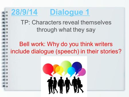 28/9/14Dialogue 1 TP: Characters reveal themselves through what they say Bell work: Why do you think writers include dialogue (speech) in their stories?