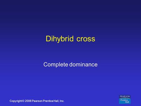 Copyright © 2006 Pearson Prentice Hall, Inc. Dihybrid cross Complete dominance.