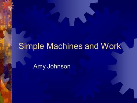 Simple Machines and Work Amy Johnson. Simple Machines  Strand 2 – Properties and Principles of Force and Motion  Objective 2 – Forces effect motion.