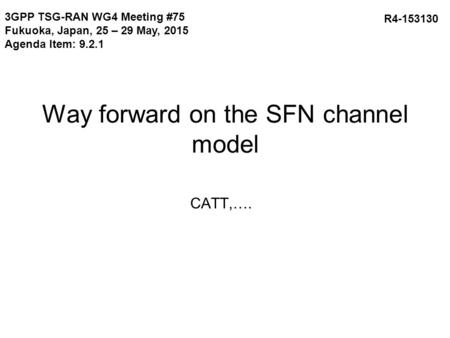 Way forward on the SFN channel model CATT,…. R4-153130 3GPP TSG-RAN WG4 Meeting #75 Fukuoka, Japan, 25 – 29 May, 2015 Agenda Item: 9.2.1.