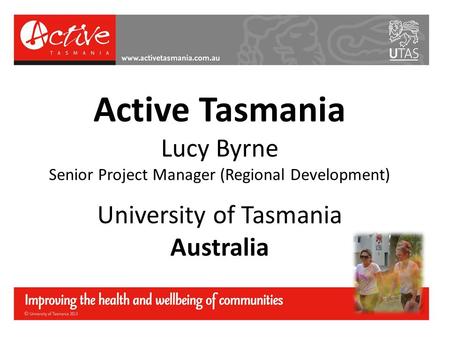 Active Tasmania Lucy Byrne Senior Project Manager (Regional Development) University of Tasmania Australia.