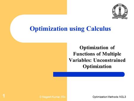 D Nagesh Kumar, IIScOptimization Methods: M2L3 1 Optimization using Calculus Optimization of Functions of Multiple Variables: Unconstrained Optimization.