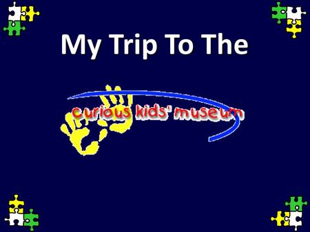My Trip To The. We will drive to the Curious Kids’ Museum.