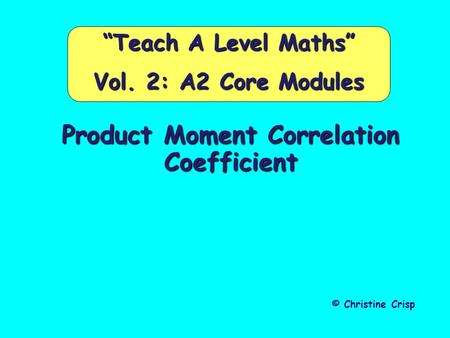 Product Moment Correlation Coefficient © Christine Crisp “Teach A Level Maths” Vol. 2: A2 Core Modules.