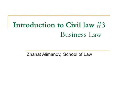 Introduction to Civil law #3 Business Law Zhanat Alimanov, School of Law.