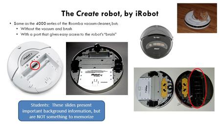 The Create robot, by iRobot Same as the 4000 series of the Roomba vacuum cleaner, but: Without the vacuum and brush With a port that gives easy access.