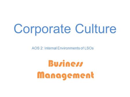 Corporate Culture Business Management AOS 2: Internal Environments of LSOs.