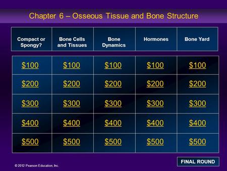 © 2012 Pearson Education, Inc. Chapter 6 – Osseous Tissue and Bone Structure $100 $200 $300 $400 $500 $100 $200 $300 $400 $500 Compact or Spongy? Bone.