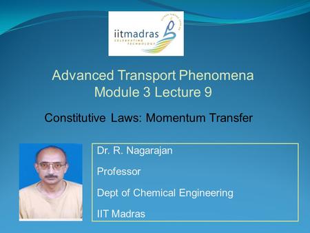 Dr. R. Nagarajan Professor Dept of Chemical Engineering IIT Madras Advanced Transport Phenomena Module 3 Lecture 9 Constitutive Laws: Momentum Transfer.