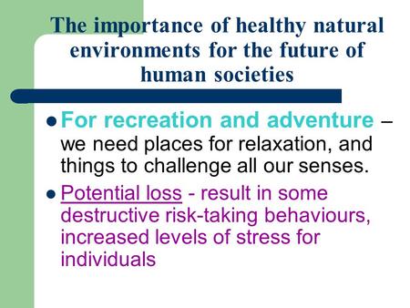 The importance of healthy natural environments for the future of human societies For recreation and adventure – we need places for relaxation, and things.
