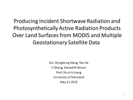 Drs. Dongdong Wang, Tao He Yi Zhang, Meredith Brown Prof. Shunlin Liang University of Maryland May 21 2015 1 Producing Incident Shortwave Radiation and.
