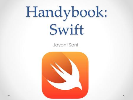 Handybook: Swift Jayant Sani. Handybook Opinions “It’s like Ruby on Rails, for iOS!” – Nikita “A function should only do one thing and return.