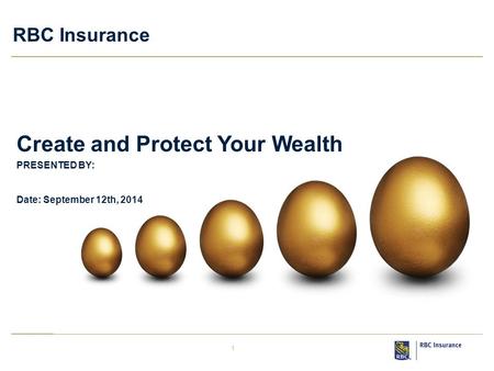 1 RBC Insurance PRESENTED BY: Date: September 12th, 2014 Create and Protect Your Wealth.