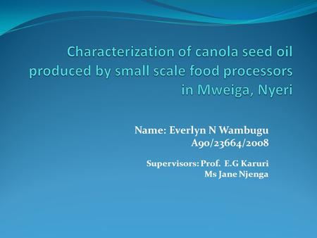 Name: Everlyn N Wambugu A90/23664/2008 Supervisors: Prof. E.G Karuri Ms Jane Njenga.